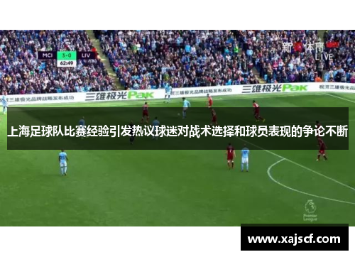 上海足球队比赛经验引发热议球迷对战术选择和球员表现的争论不断