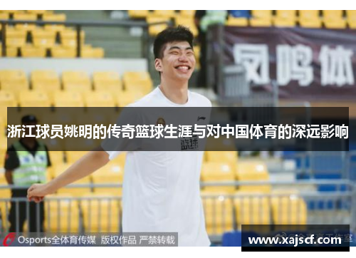 浙江球员姚明的传奇篮球生涯与对中国体育的深远影响