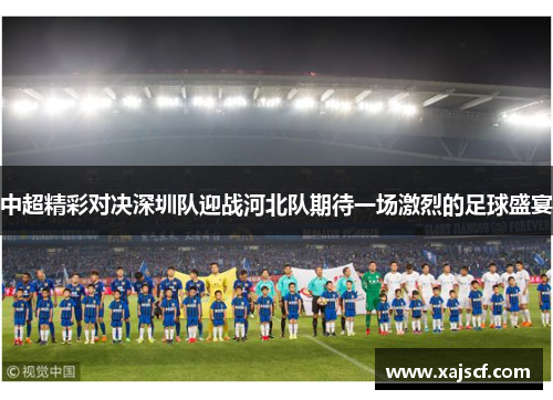 中超精彩对决深圳队迎战河北队期待一场激烈的足球盛宴