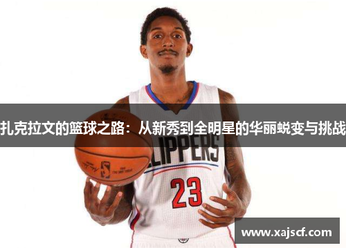 扎克拉文的篮球之路：从新秀到全明星的华丽蜕变与挑战