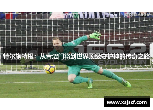 特尔施特根：从青涩门将到世界顶级守护神的传奇之路