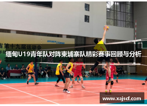 缅甸U19青年队对阵柬埔寨队精彩赛事回顾与分析