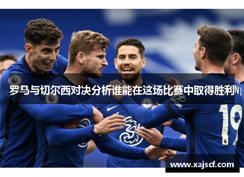 罗马与切尔西对决分析谁能在这场比赛中取得胜利